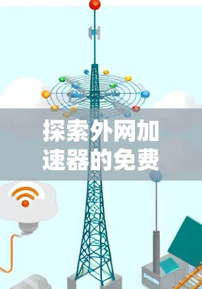 探索外网加速器的免费使用体验