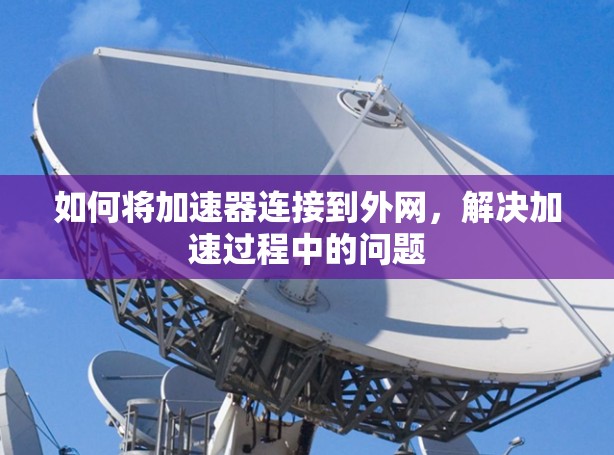如何将加速器连接到外网，解决加速过程中的问题