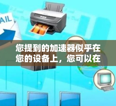 您提到的加速器似乎在您的设备上,您可以在上外网上下载并使用。为了帮助您更好地解决问题,请按照以下步骤操作