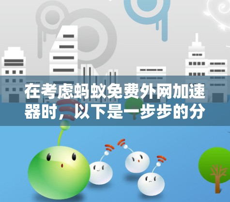 在考虑蚂蚁免费外网加速器时,以下是一步步的分析和建议