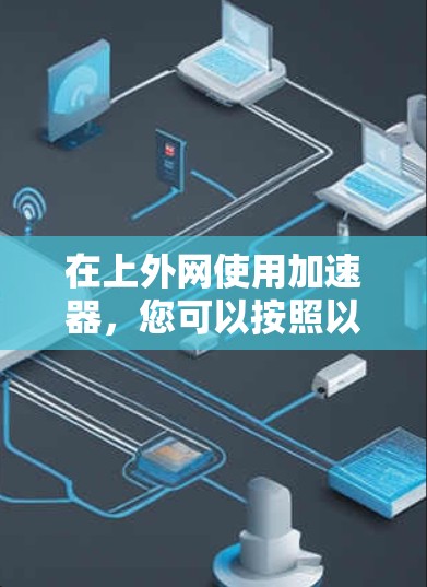 在上外网使用加速器,您可以按照以下步骤进行