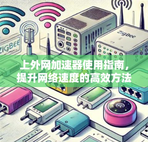 上外网加速器使用指南,提升网络速度的高效方法