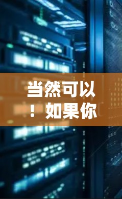 当然可以!如果你有特定的国外网站需要访问,我为你提供几种方法,帮助你快速连接和访问这些网站