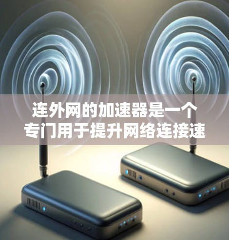连外网的加速器是一个专门用于提升网络连接速度的工具,适用于使用连外网的用户。以下是一个详细的使用指南