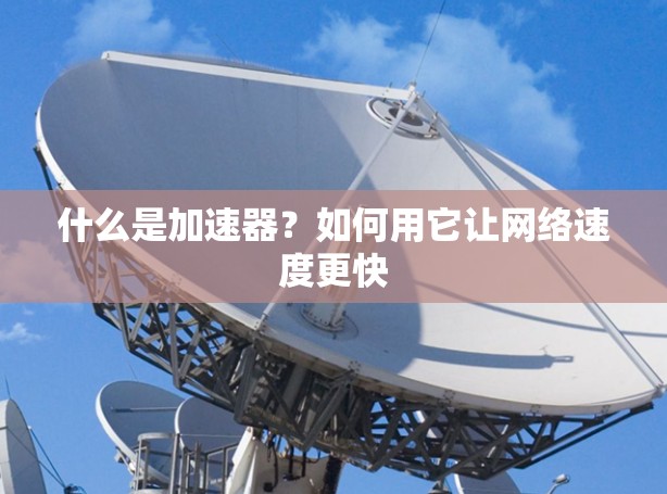 什么是加速器？如何用它让网络速度更快