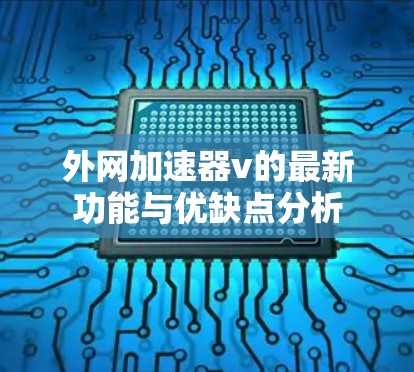 外网加速器v的最新功能与优缺点分析