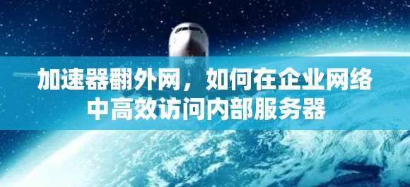 加速器翻外网,如何在企业网络中高效访问内部服务器