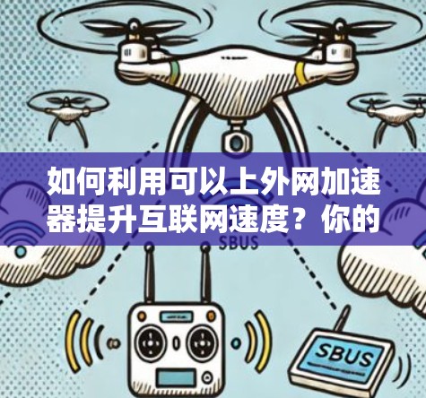 如何利用可以上外网加速器提升互联网速度？你的互联网加速指南