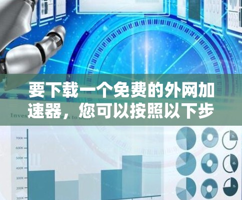要下载一个免费的外网加速器,您可以按照以下步骤进行