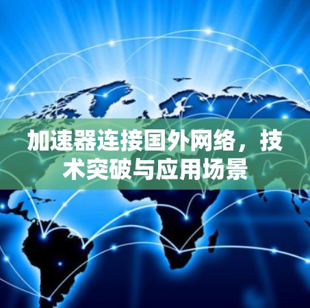 加速器连接国外网络，技术突破与应用场景