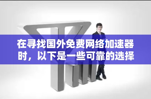 在寻找国外免费网络加速器时，以下是一些可靠的选择，它们提供了安全、高效的网络加速服务