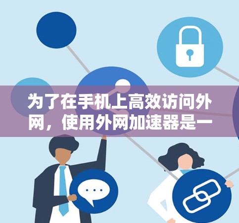 为了在手机上高效访问外网，使用外网加速器是一个不错的选择。以下是详细的步骤和建议
