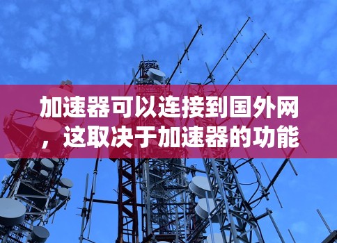 加速器可以连接到国外网，这取决于加速器的功能、网络环境以及安全性要求。以下是一个系统化的总结