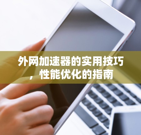 外网加速器的实用技巧,性能优化的指南