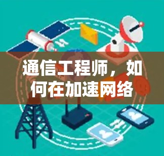 通信工程师,如何在加速网络时保持专业与热情