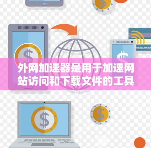 外网加速器是用于加速网站访问和下载文件的工具,通常用于提升网站加载速度。以下是几种常见的外网加速器代码和功能,供您参考