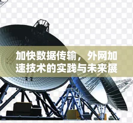加快数据传输，外网加速技术的实践与未来展望