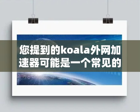 您提到的koala外网加速器可能是一个常见的网络加速软件,但需要确认具体指的是哪个。如果你指的是Koa(Kao)上的加速工具,可以提供更多信息,我将尽力帮助您