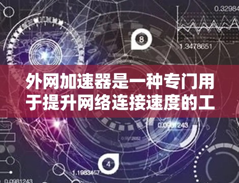 外网加速器是一种专门用于提升网络连接速度的工具,通常用于加速网页下载、视频下载、文件传输等任务。以下是关于外网加速器的一些基本信息和使用方法 外网加速器是一种专门用于提升网络连接速度的工具,通常用于加速网页下载、视频下载、文件传输等任务。以下是关于外网加速器的一些基本信息和使用方法