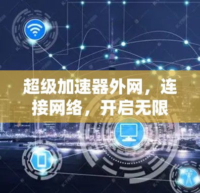 超级加速器外网，连接网络，开启无限可能