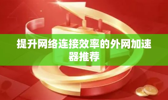 提升网络连接效率的外网加速器推荐