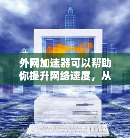 外网加速器可以帮助你提升网络速度,从而在读一本书时更轻松。以下是一些常见的外网加速器推荐,供你选择或使用