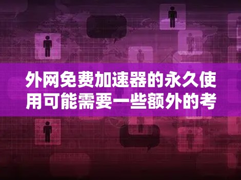 外网免费加速器的永久使用可能需要一些额外的考虑，因为通常免费的加速工具可能需要付费才能永久使用。然而，以下是一些关于如何找到外网免费加速器的建议，以及如何确保它们的使用是安全和稳定的