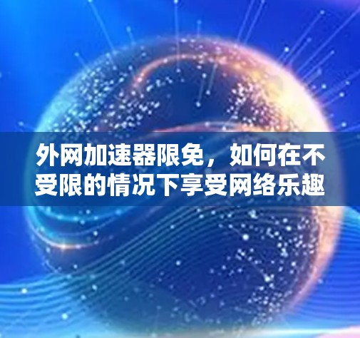 外网加速器限免，如何在不受限的情况下享受网络乐趣？