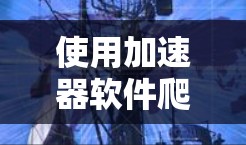 使用加速器软件爬取外部内容是常见的技术手段，但需要注意以下几点