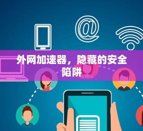 外网加速器,隐藏的安全陷阱