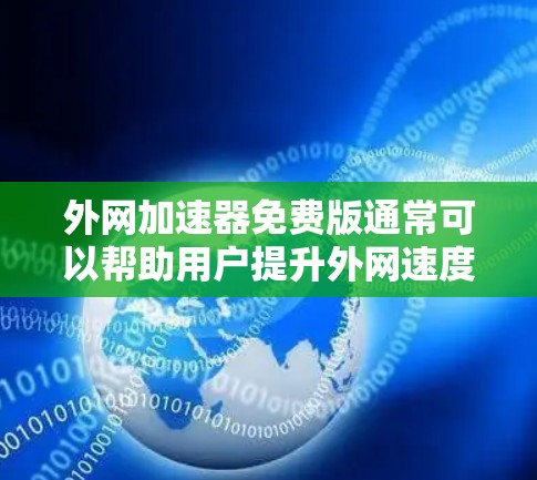 外网加速器免费版通常可以帮助用户提升外网速度,但需要注意以下几点 外网加速器免费版通常可以帮助用户提升外网速度,但需要注意以下几点