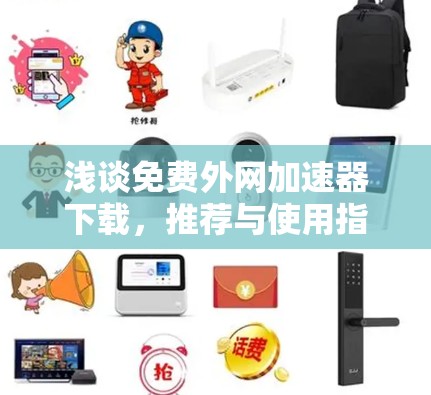 浅谈免费外网加速器下载，推荐与使用指南