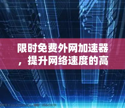 限时免费外网加速器,提升网络速度的高效解决方案 限时免费外网加速器,提升网络速度的高效解决方案