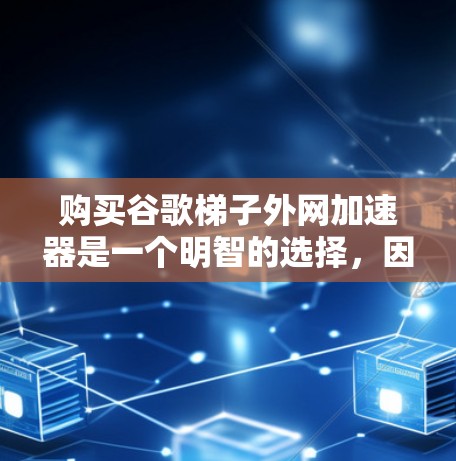 购买谷歌梯子外网加速器是一个明智的选择，因为它能帮助提升网络速度，尤其是对于那些依赖互联网的用户。以下是一步步的建议和考虑
