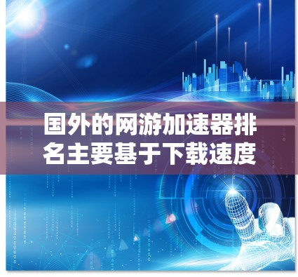 国外的网游加速器排名主要基于下载速度、稳定性、界面友好度、价格和技术支持。以下是几个著名的加速器及其排名 国外的网游加速器排名主要基于下载速度、稳定性、界面友好度、价格和技术支持。以下是几个著名的加速器及其排名