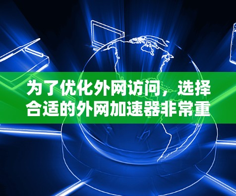 为了优化外网访问,选择合适的外网加速器非常重要。以下是一些推荐,涵盖了免费和付费的选项,帮助您根据需求选择适合的工具 为了优化外网访问,选择合适的外网加速器非常重要。以下是一些推荐,涵盖了免费和付费的选项,帮助您根据需求选择适合的工具