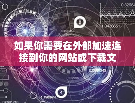如果你需要在外部加速连接到你的网站或下载文件,而不想付费,以下是一些免费的链接外网加速器推荐 如果你需要在外部加速连接到你的网站或下载文件,而不想付费,以下是一些免费的链接外网加速器推荐