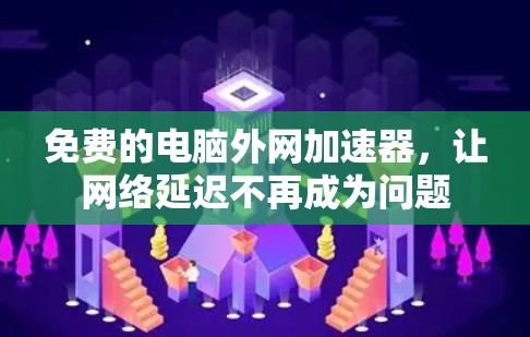 免费的电脑外网加速器,让网络延迟不再成为问题 免费的电脑外网加速器,让网络延迟不再成为问题