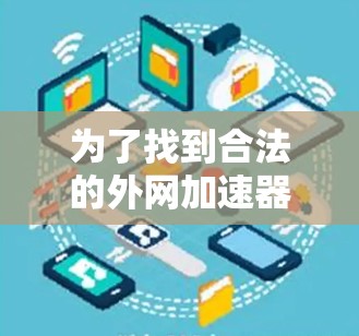 为了找到合法的外网加速器推荐,以下是详细的步骤和建议 为了找到合法的外网加速器推荐,以下是详细的步骤和建议