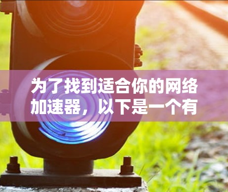 为了找到适合你的网络加速器,以下是一个有条理的推荐和建议,帮助你选择合适的免费工具 为了找到适合你的网络加速器,以下是一个有条理的推荐和建议,帮助你选择合适的免费工具