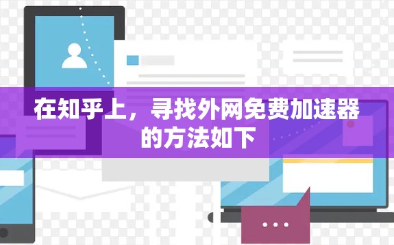在知乎上,寻找外网免费加速器的方法如下 在知乎上,寻找外网免费加速器的方法如下