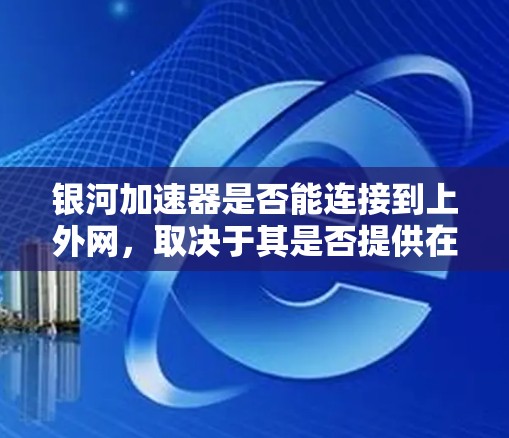 银河加速器是否能连接到上外网,取决于其是否提供在线连接功能。如果银河加速器确实提供在线连接,用户可以按照以下步骤操作 银河加速器是否能连接到上外网,取决于其是否提供在线连接功能。如果银河加速器确实提供在线连接,用户可以按照以下步骤操作