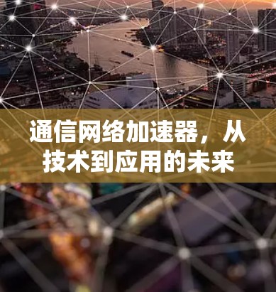 通信网络加速器,从技术到应用的未来展望 通信网络加速器,从技术到应用的未来展望