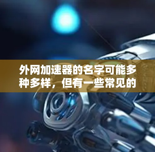 外网加速器的名字可能多种多样,但有一些常见的英文名称包括 外网加速器的名字可能多种多样,但有一些常见的英文名称包括