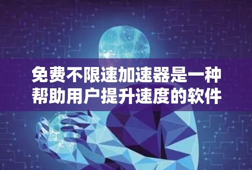 免费不限速加速器是一种帮助用户提升速度的软件,但需要在特定条件下使用。以下是对这种加速器软件的总结 免费不限速加速器是一种帮助用户提升速度的软件,但需要在特定条件下使用。以下是对这种加速器软件的总结