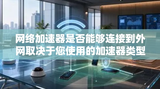 网络加速器是否能够连接到外网取决于您使用的加速器类型和配置。以下是一步步的指南 网络加速器是否能够连接到外网取决于您使用的加速器类型和配置。以下是一步步的指南