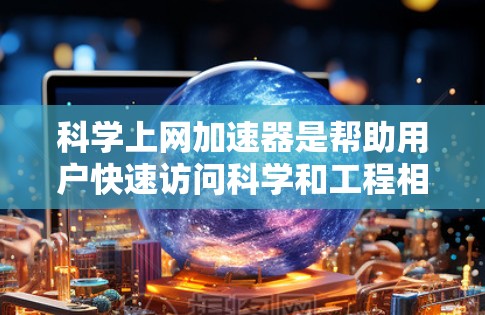 科学上网加速器是帮助用户快速访问科学和工程相关网站的工具,推荐如下 科学上网加速器是帮助用户快速访问科学和工程相关网站的工具,推荐如下
