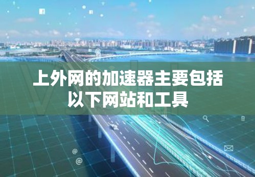 上外网的加速器主要包括以下网站和工具 上外网的加速器主要包括以下网站和工具