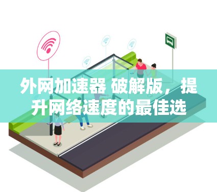 外网加速器 破解版,提升网络速度的最佳选择 外网加速器 破解版,提升网络速度的最佳选择
