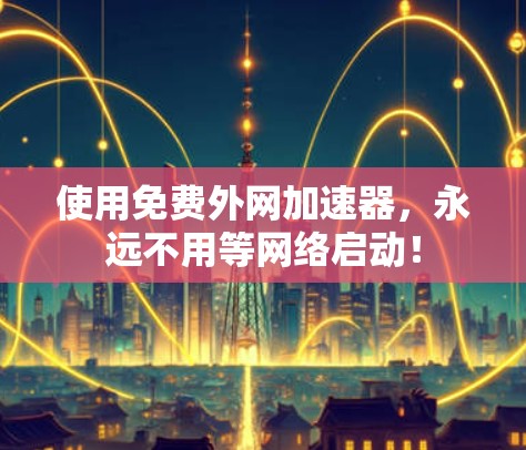 使用免费外网加速器，永远不用等网络启动！